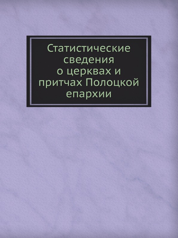 

Статистические Сведения о Церквах и притчах полоцкой Епархии