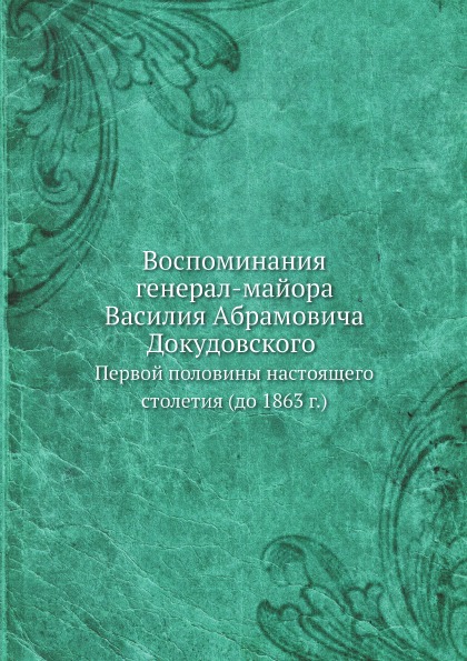 

Воспоминания Генерал-Майора Василия Абрамовича Докудовского, первой половины наст...