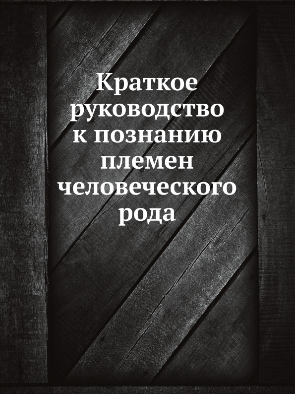 

Краткое Руководство к познанию племен Человеческого Рода