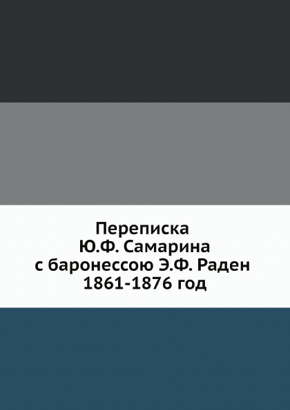 

Переписка Ю.Ф, Самарина С Баронессою Э, Ф, Раден 1861-1876 Год