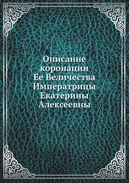 

Описание коронации Ее Величества Императрицы Екатерины Алексеевны