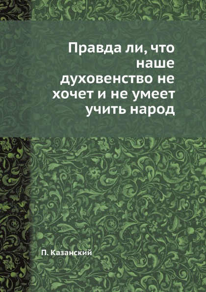 

Правда ли, Что наше Духовенство Не Хочет и Не Умеет Учить народ