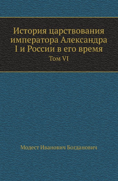 

История Царствования Императора Александра I и России В Его Время, том Vi