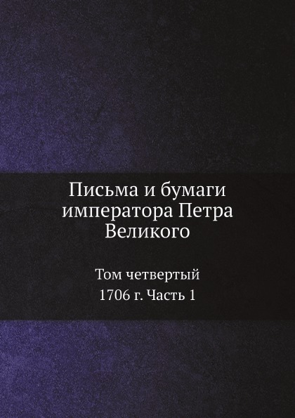 

Письма и Бумаги Императора петра Великого, том 4, 1706 Г, Ч.1