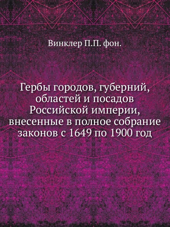 

Гербы Городов, Губерний, Областей и посадов Российской Империи, Внесенные В полно...