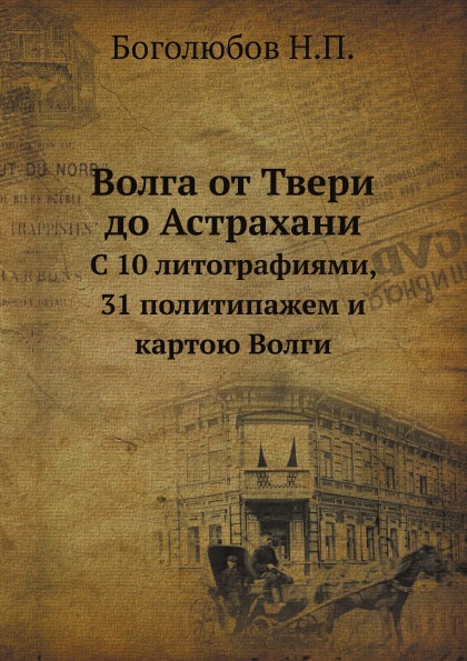 

Волга От твери до Астрахани, С 10 литографиями, 31 политипажем и картою Волги