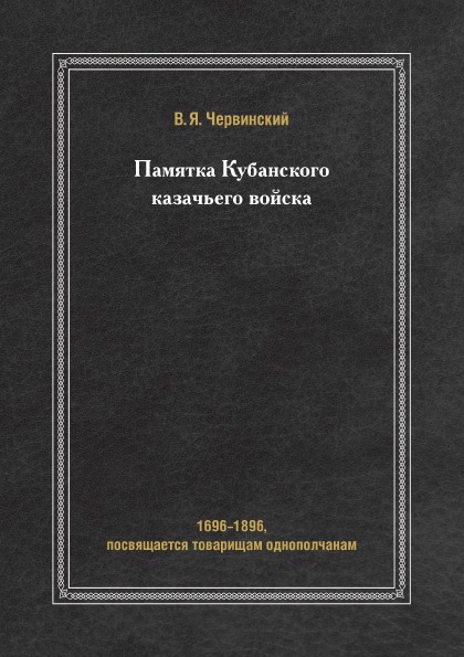 

Памятка кубанского казачьего Войска, 1696-1896, посвящается товарищам Однополчанам