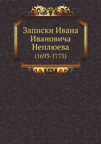 

Записки Ивана Ивановича Неплюева (1693-1773)