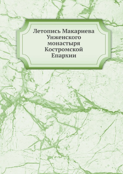 

Летопись Макариева Унженского Монастыря костромской Епархии