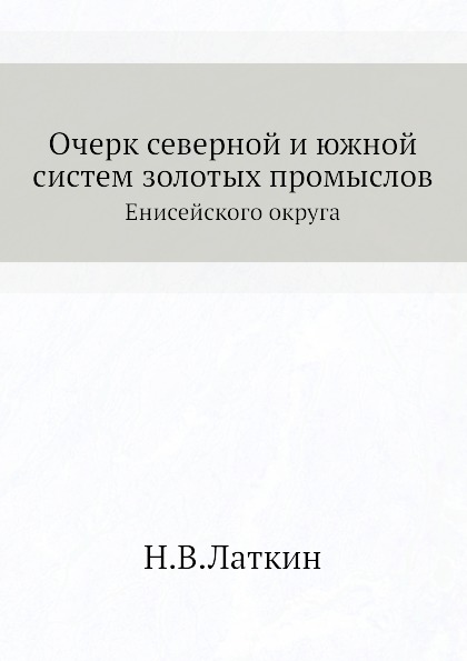 

Очерк Северной и Южной Систем Золотых промыслов, Енисейского Округа