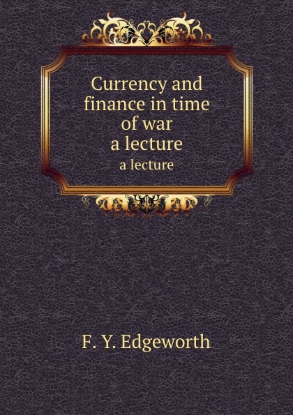 

Currency And Finance In Time Of War, A Lecture