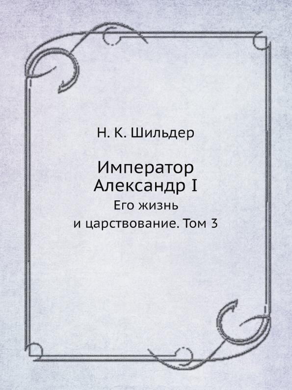 

Император Александр I, Его Жизнь и Царствование, том 3