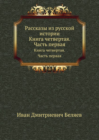 

Рассказы из Русской Истории, книга Четвертая, Часть первая