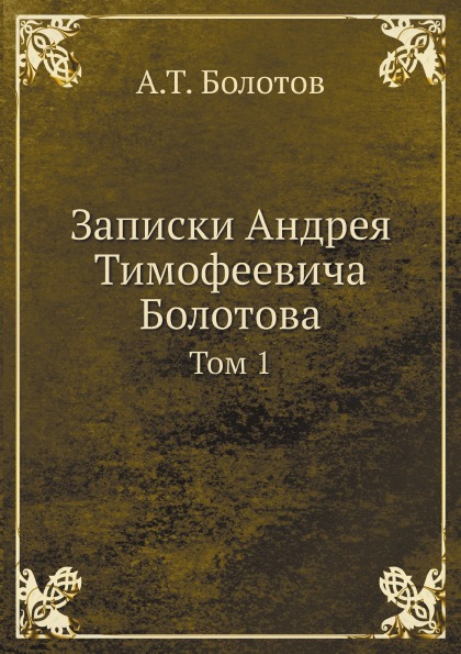 

Записки Андрея тимофеевича Болотова, том 1