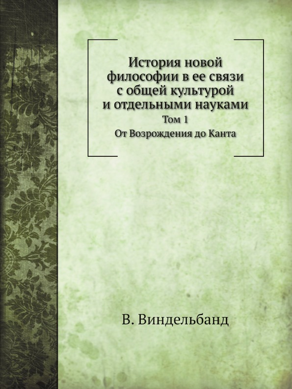 

История Новой Философии В Ее Связи С Общей культурой и Отдельными науками, том 1,...