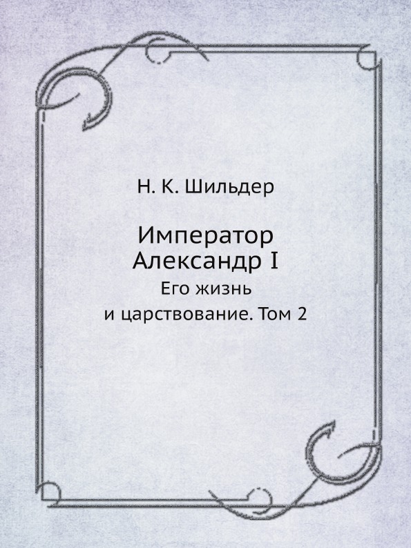 

Император Александр I, Его Жизнь и Царствование, том 2