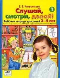 

Рабочая тетрадь № 1 Слушай, смотри, делай! Для детей 3-5 лет Колесникова ФГОС
