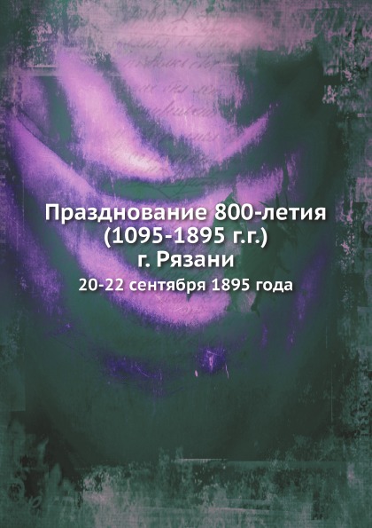 

Празднование 800-Летия (1095-1895 Г, Г) Г, Рязани, 20-22 Сентября 1895 Года
