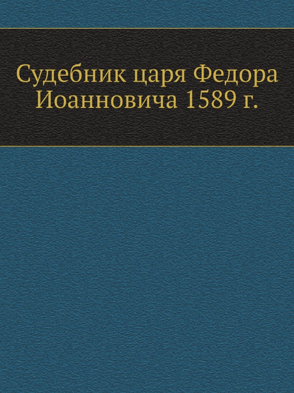 

Судебник Царя Федора Иоанновича 1589 Г.