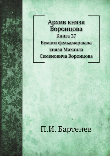 

Архив князя Воронцова, книга 37, Бумаги Фельдмаршала князя Михаила Семеновича Вор...