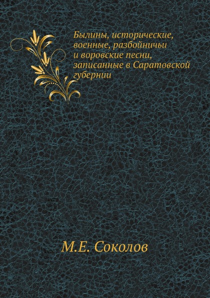 

Былины, Исторические, Военные, Разбойничьи и Воровские песни, Записанные В Сарато...