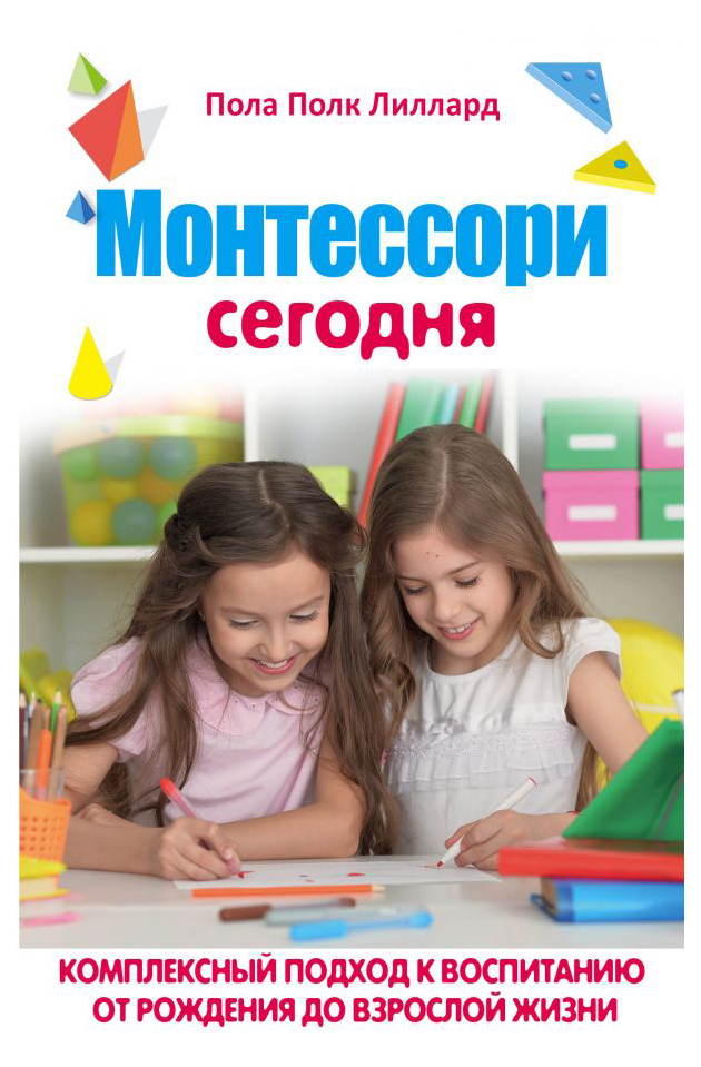 

МОНТЕССОРИ СЕГОДНЯ. Комплексный подход к воспитанию от рождения до взрослой жизни