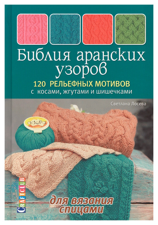 

Книга Библия аранских узоров. 120 рельефных мотивов с косами, жгутами и шишечками