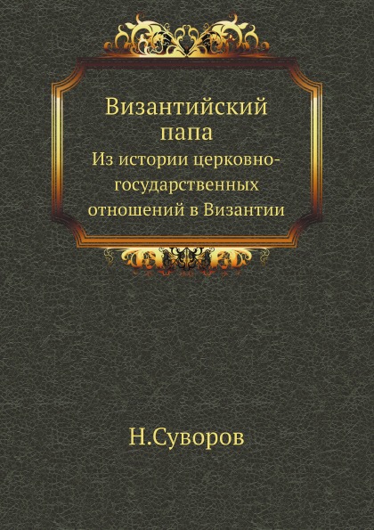 

Византийский папа, из Истории Церковно-Государственных Отношений В Византии