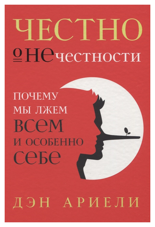 

Честно о нечестности: Почему мы лжем всем и особенно себе