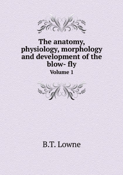 

The Anatomy, Physiology, Morphology And Development Of The Blow-Fly, Volume 1