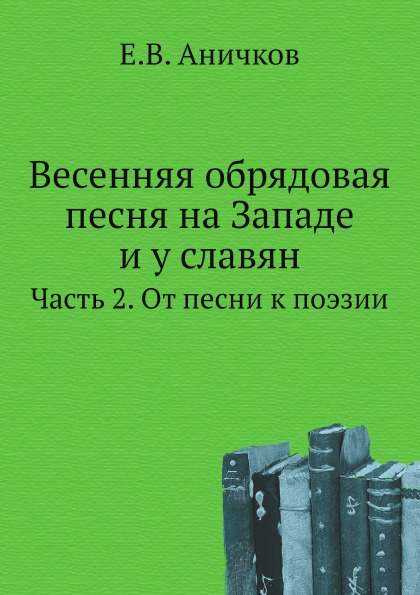 

Весенняя Обрядовая песня на Западе и У Славян, Ч.2, От песни к поэзии