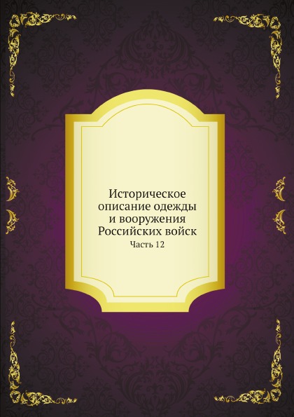 

Историческое Описание Одежды и Вооружения Российских Войск, Ч.12