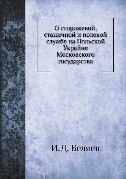 

Книга О Сторожевой, Станичной и полевой Службе на польской Украйне Московского Государства