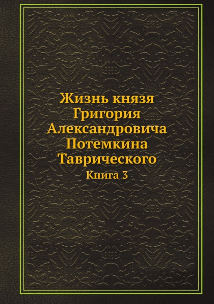 

Жизнь князя Григория Александровича потемкина таврического, книга 3