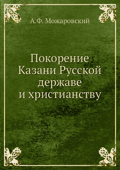 

Покорение казани Русской Державе и Христианству