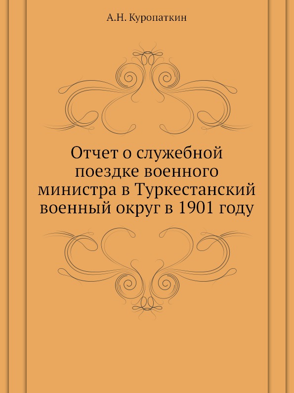 

Отчет о Служебной поездке Военного Министра В туркестанский Военный Округ В 1901 ...