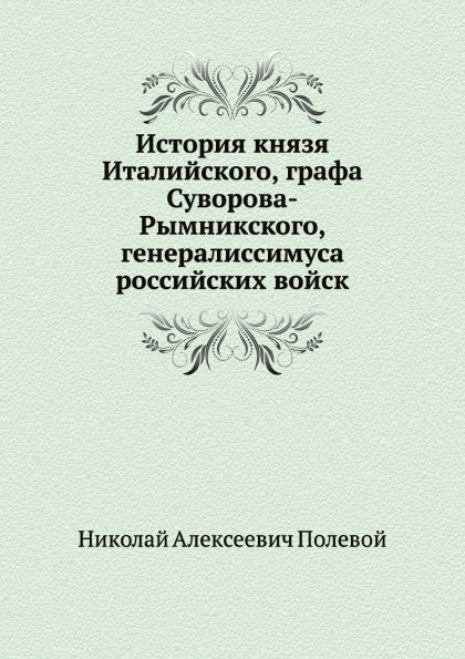 

История князя Италийского, Графа Суворова-Рымникского, Генералиссимуса Российских...