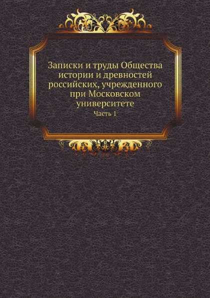 

Записки и труды Общества Истории и Древностей Российских, Учрежденного при Москов...