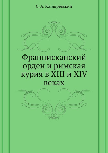

Францисканский Орден и Римская курия В Xiii и Xiv Веках