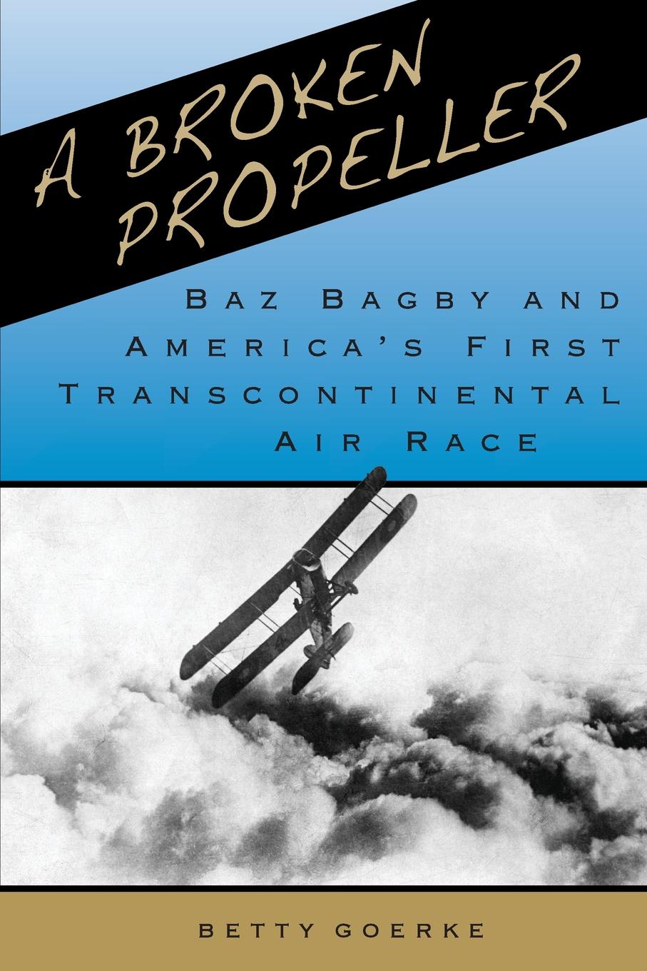 

A Broken Propeller, Baz Bagby And America'S First Transcontinental Air Race