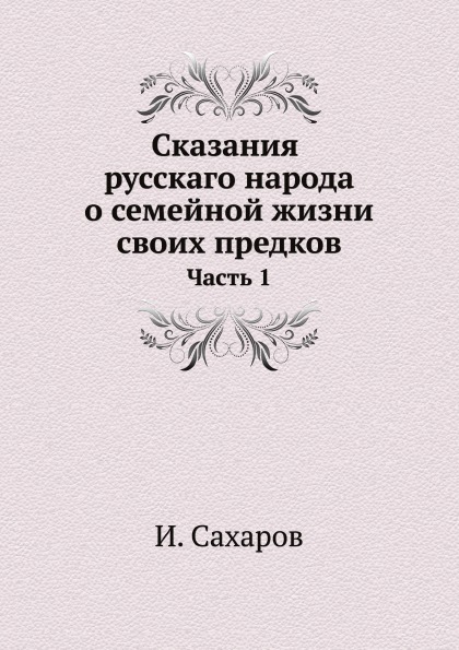 

Сказания Русскаго народа о Семейной Жизни Своих предков, Ч.1