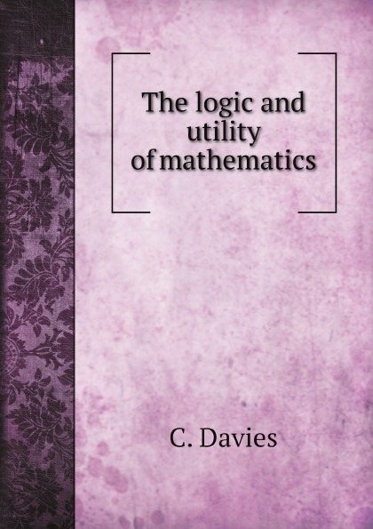 

The Logic And Utility Of Mathematics