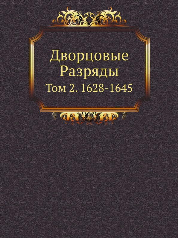 

Дворцовые Разряды, том 2, 1628-1645