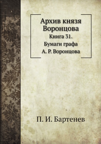 

Архив князя Воронцова, книга 31, Бумаги Графа А. Р, Воронцова