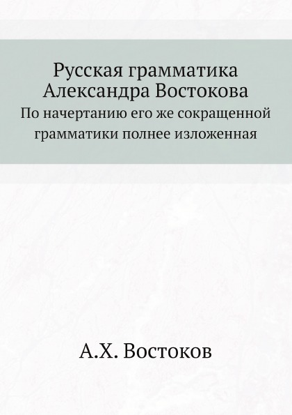 

Русская Грамматика Александра Востокова, по начертанию Его Же Сокращенной Граммат...