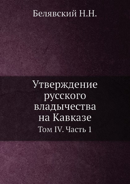 

Утверждение Русского Владычества на кавказе, том 4, Ч.1