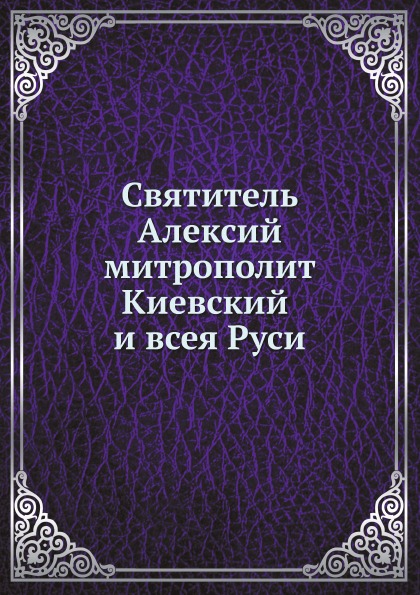 

Книга Святитель Алексий Митрополит киевский и Всея Руси
