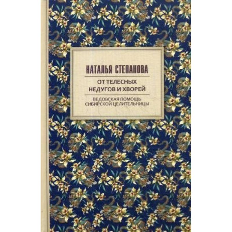 

Книга От телесных Недугов и Хворей. Ведовская помощь Сибирской Целительницы