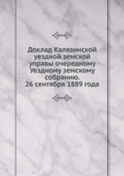 

Доклад калязинской Уездной Земской Управы Очередному Уездному Земскому Собранию, ...