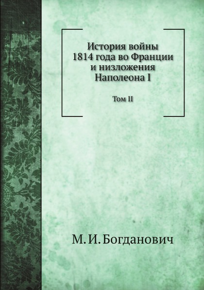 

История Войны 1814 Года Во Франции и Низложения наполеона I, том Ii
